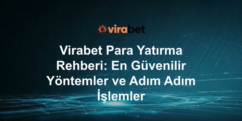 Virabet Para Yatırma Rehberi: En Güvenilir Yöntemler ve Adım Adım İşlemler
